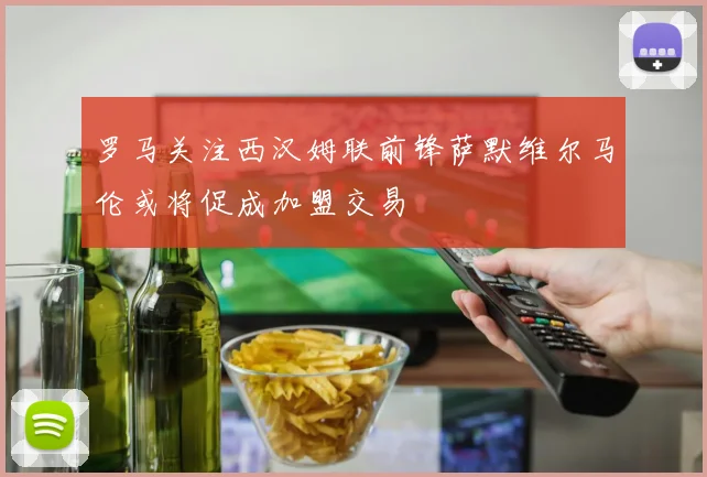罗马关注西汉姆联前锋萨默维尔马伦或将促成加盟交易