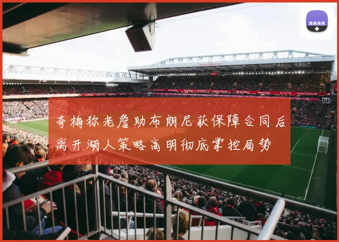 夸梅称老詹助布朗尼获保障合同后离开湖人策略高明彻底掌控局势