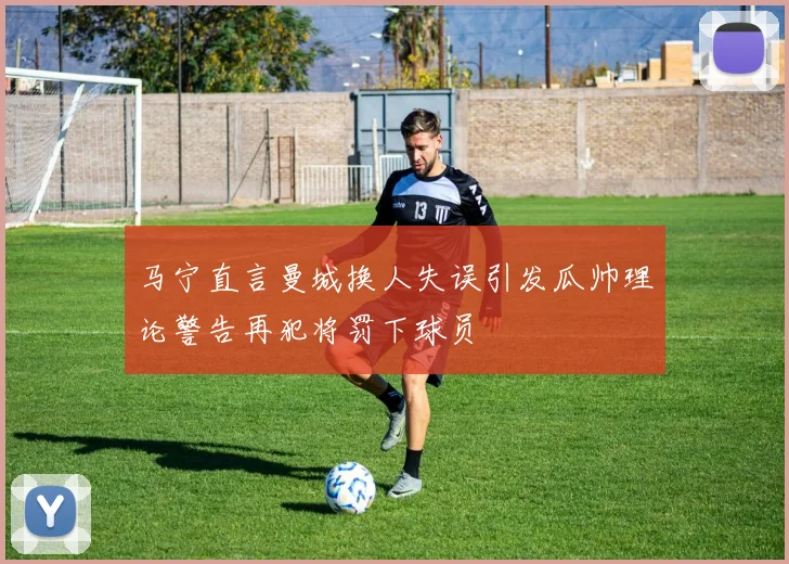 马宁直言曼城换人失误引发瓜帅理论警告再犯将罚下球员