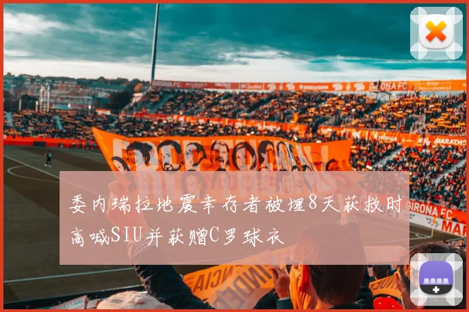 委内瑞拉地震幸存者被埋8天获救时高喊SIU并获赠C罗球衣