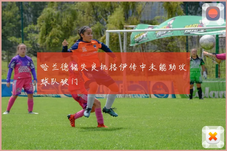 哈兰德错失良机格伊传中未能助攻球队破门