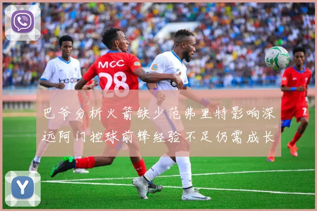 巴爷分析火箭缺少范弗里特影响深远阿门控球前锋经验不足仍需成长